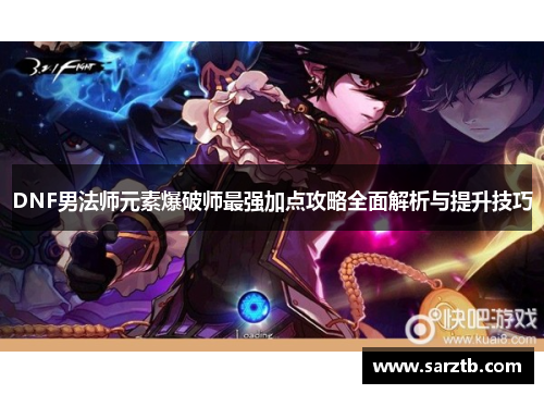 DNF男法师元素爆破师最强加点攻略全面解析与提升技巧 DNF男法师元素爆破师最强加点攻略全面解析与提升技巧