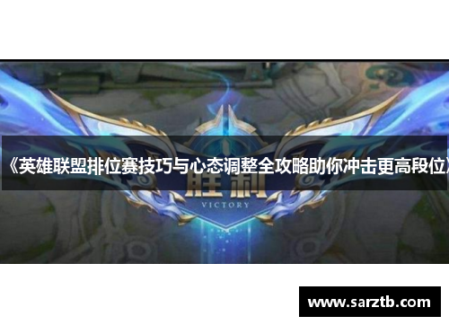 《英雄联盟排位赛技巧与心态调整全攻略助你冲击更高段位》 《英雄联盟排位赛技巧与心态调整全攻略助你冲击更高段位》